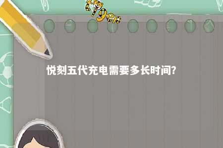 悦刻五代充电需要多长时间
？ 